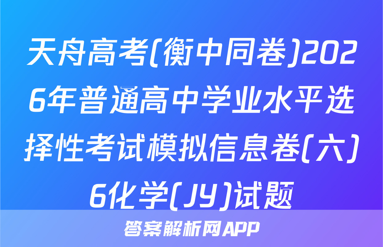 天舟高考(衡中同卷)2026年普通高中学业水平选择性考试模拟信息卷(六)6化学(JY)试题