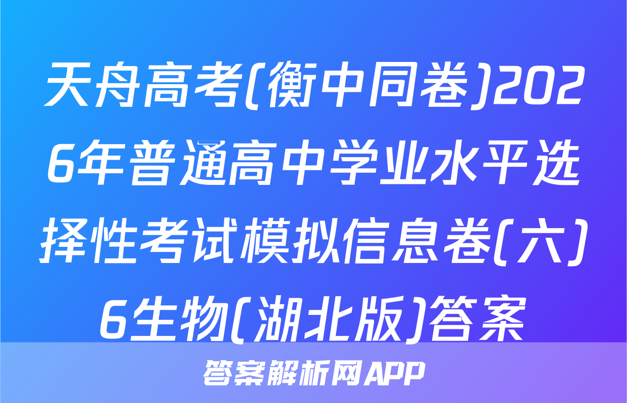 天舟高考(衡中同卷)2026年普通高中学业水平选择性考试模拟信息卷(六)6生物(湖北版)答案