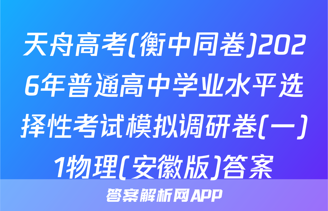 天舟高考(衡中同卷)2026年普通高中学业水平选择性考试模拟调研卷(一)1物理(安徽版)答案