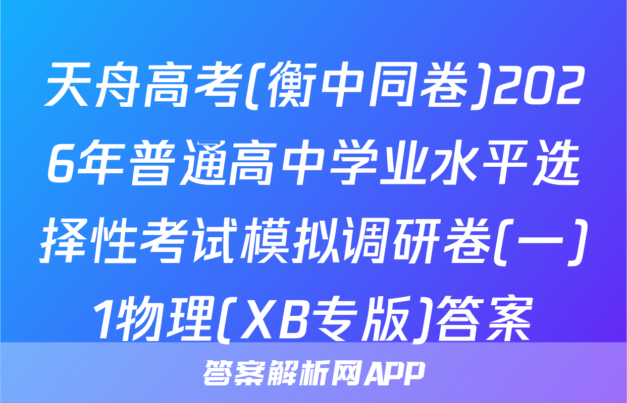 天舟高考(衡中同卷)2026年普通高中学业水平选择性考试模拟调研卷(一)1物理(XB专版)答案