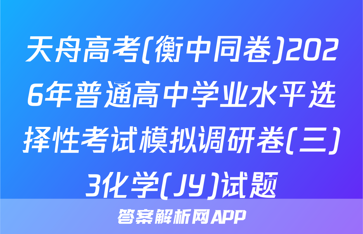 天舟高考(衡中同卷)2026年普通高中学业水平选择性考试模拟调研卷(三)3化学(JY)试题