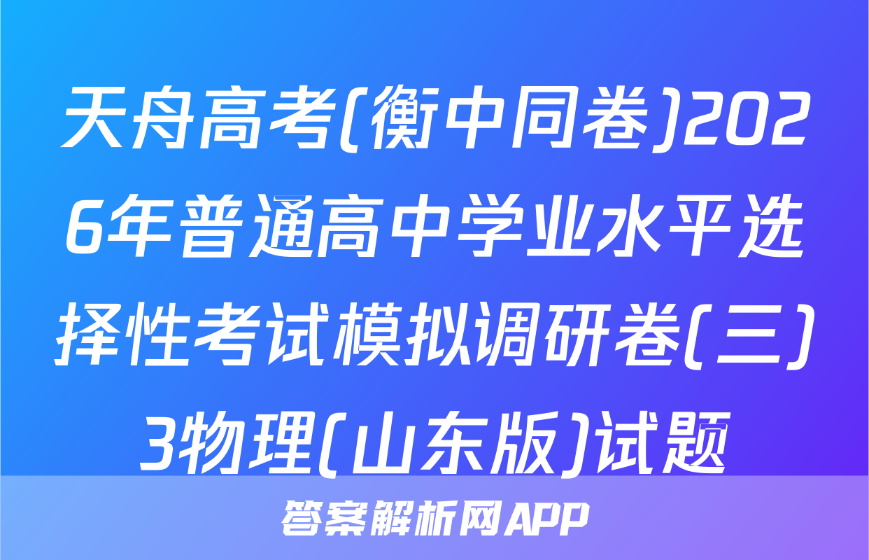天舟高考(衡中同卷)2026年普通高中学业水平选择性考试模拟调研卷(三)3物理(山东版)试题