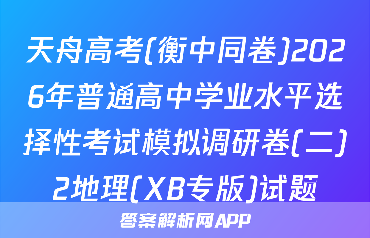 天舟高考(衡中同卷)2026年普通高中学业水平选择性考试模拟调研卷(二)2地理(XB专版)试题