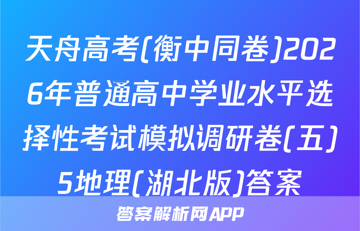 天舟高考(衡中同卷)2026年普通高中学业水平选择性考试模拟调研卷(五)5地理(湖北版)答案