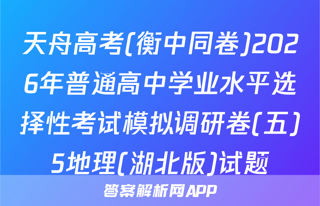 天舟高考(衡中同卷)2026年普通高中学业水平选择性考试模拟调研卷(五)5地理(湖北版)试题