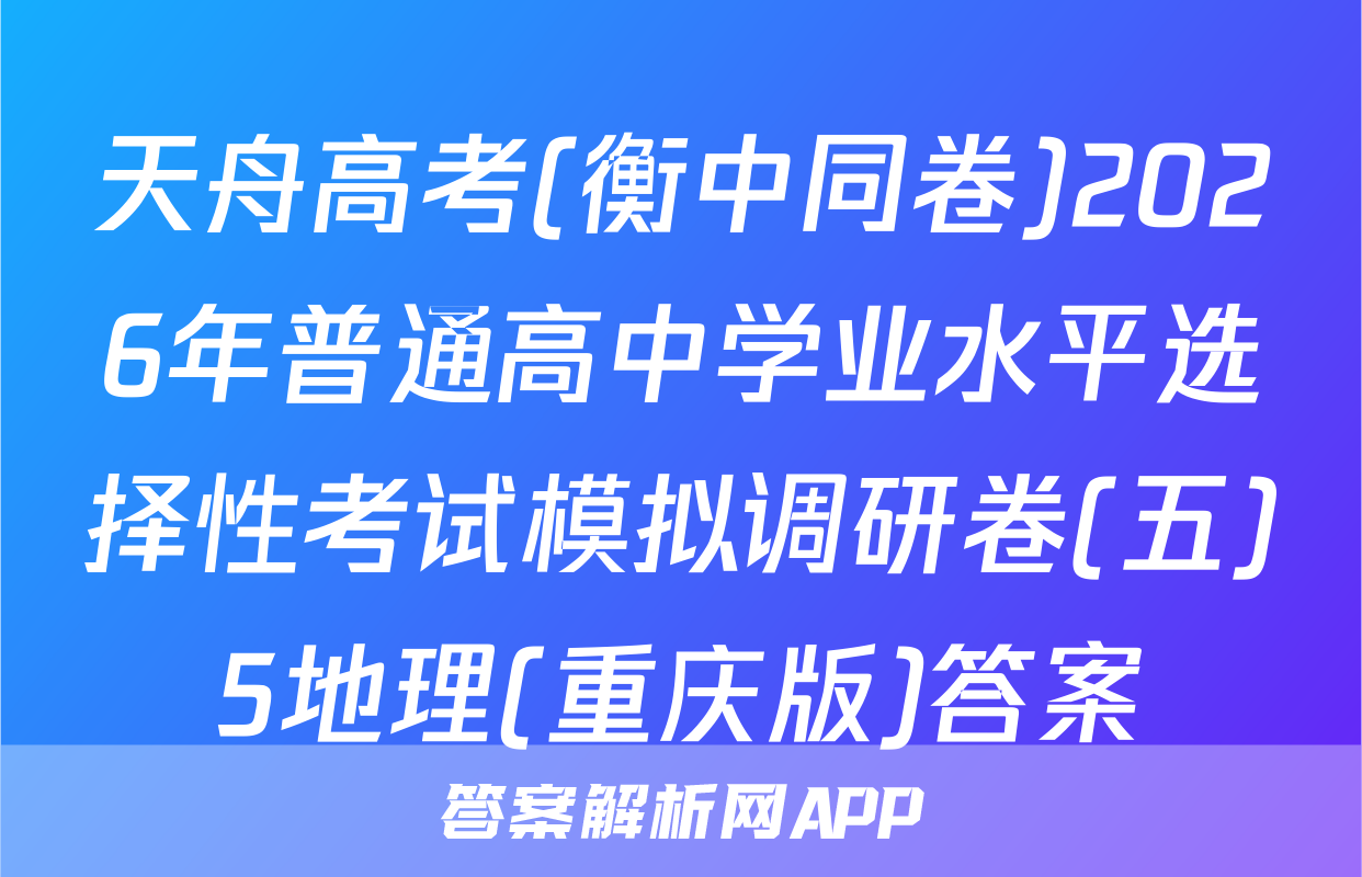 天舟高考(衡中同卷)2026年普通高中学业水平选择性考试模拟调研卷(五)5地理(重庆版)答案