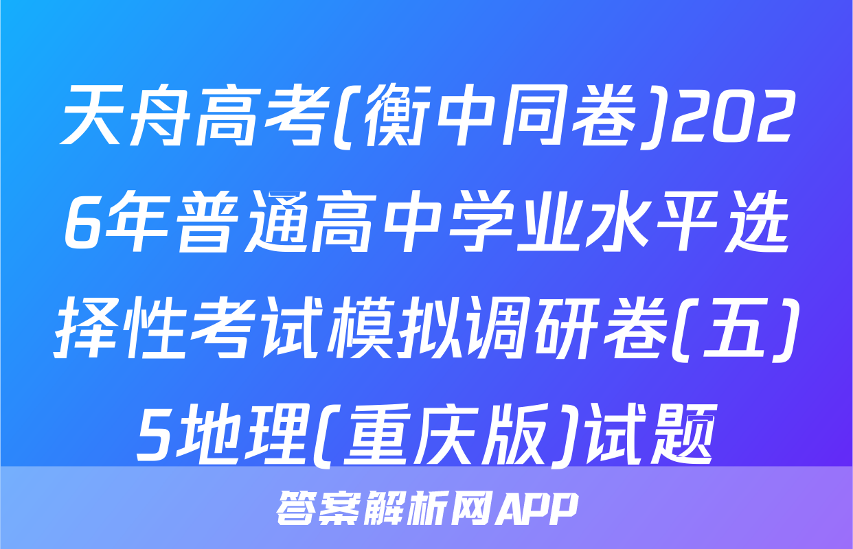 天舟高考(衡中同卷)2026年普通高中学业水平选择性考试模拟调研卷(五)5地理(重庆版)试题