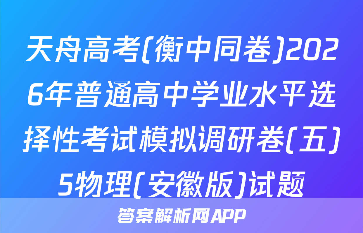 天舟高考(衡中同卷)2026年普通高中学业水平选择性考试模拟调研卷(五)5物理(安徽版)试题