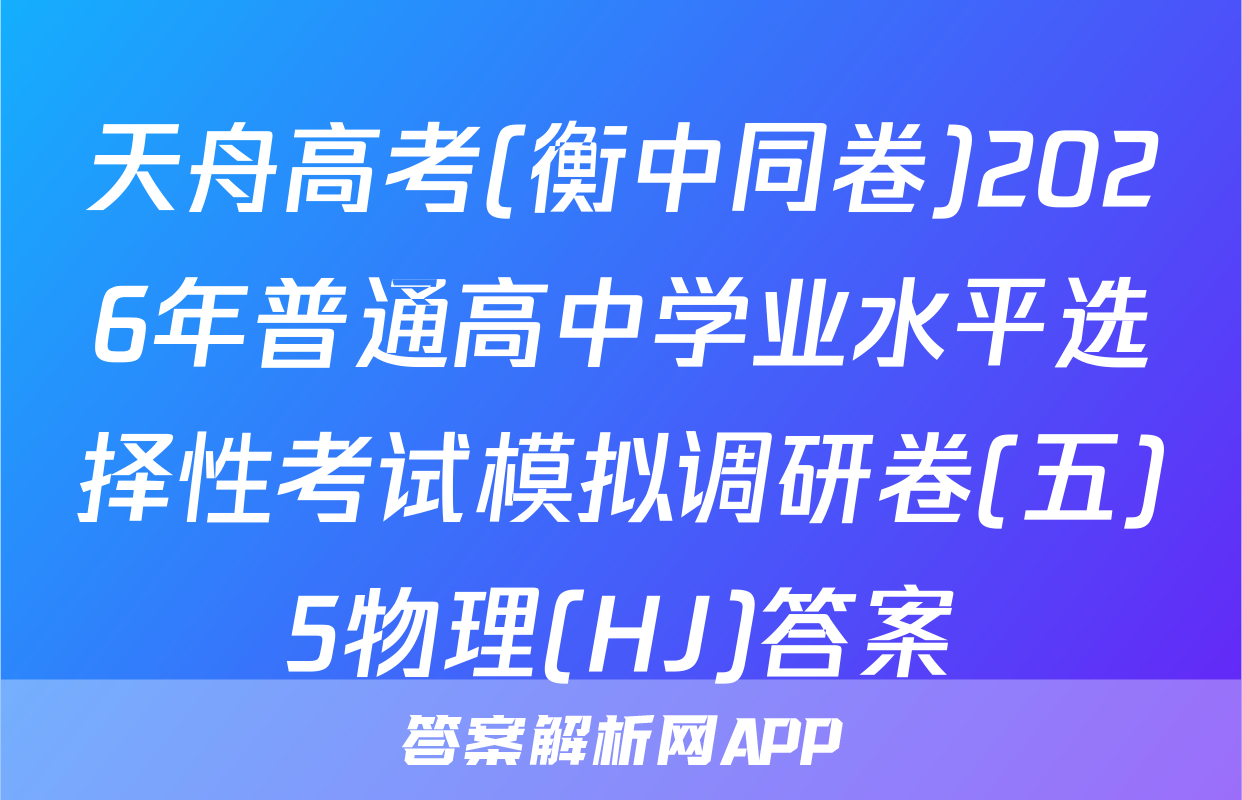 天舟高考(衡中同卷)2026年普通高中学业水平选择性考试模拟调研卷(五)5物理(HJ)答案