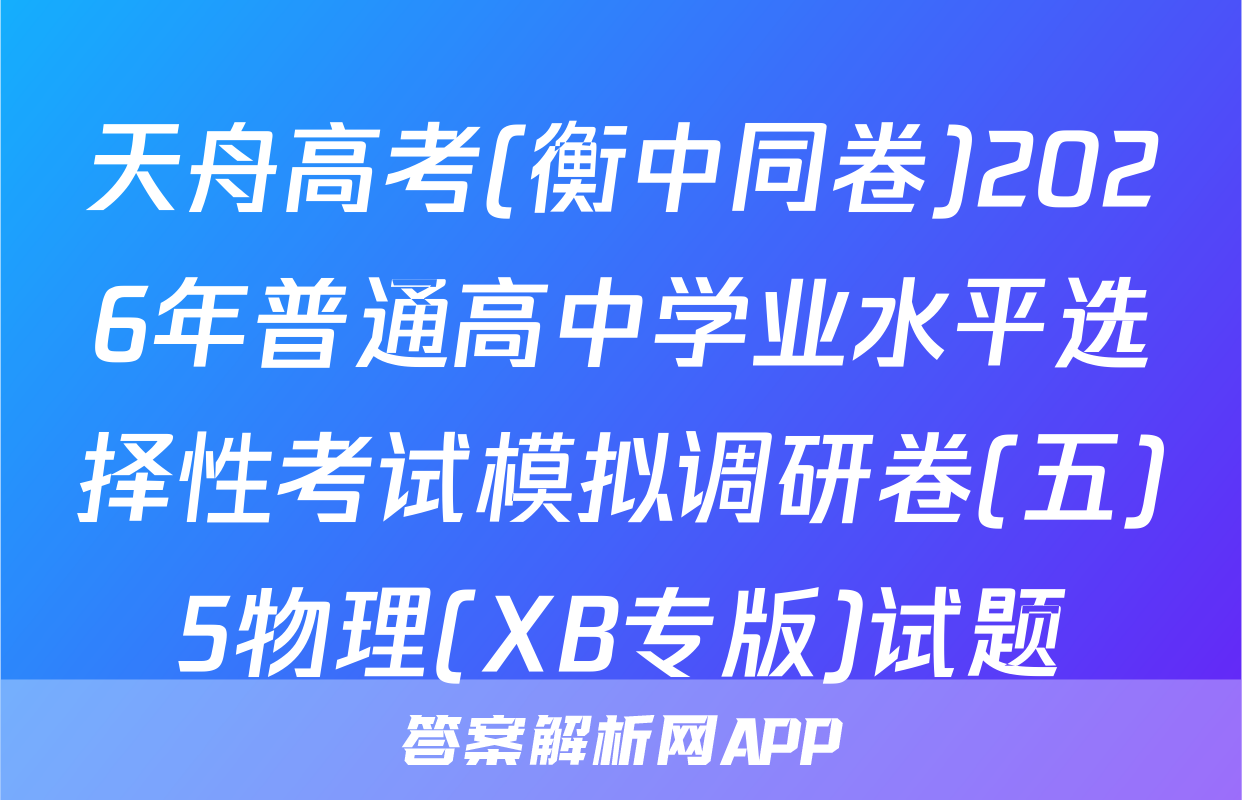 天舟高考(衡中同卷)2026年普通高中学业水平选择性考试模拟调研卷(五)5物理(XB专版)试题