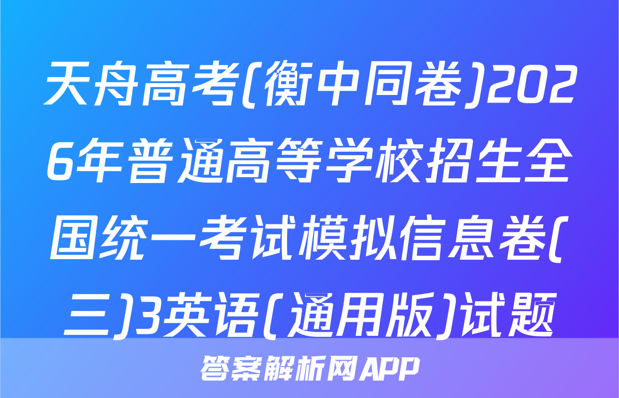 天舟高考(衡中同卷)2026年普通高等学校招生全国统一考试模拟信息卷(三)3英语(通用版)试题