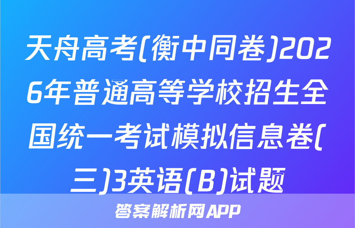 天舟高考(衡中同卷)2026年普通高等学校招生全国统一考试模拟信息卷(三)3英语(B)试题