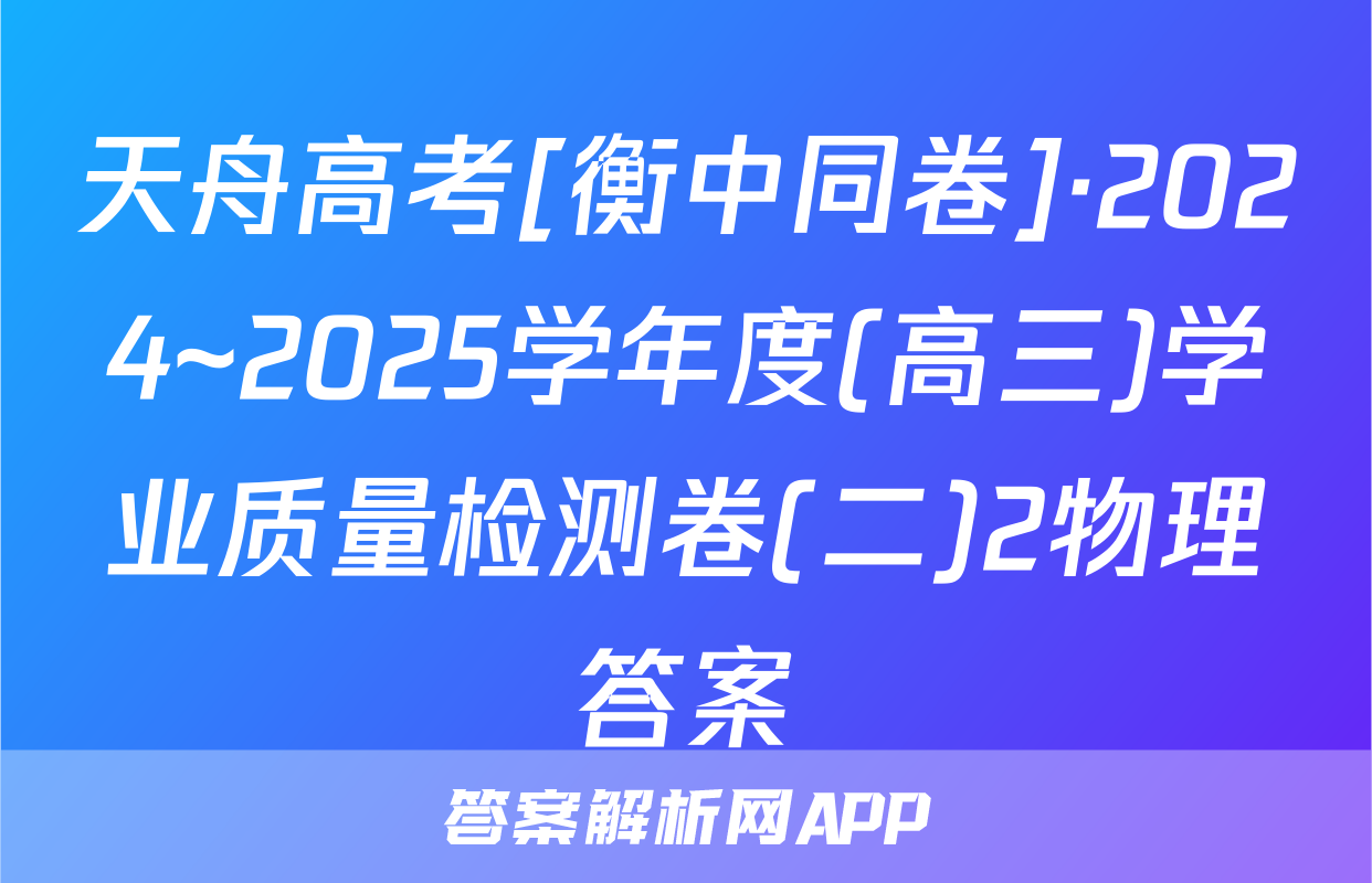 天舟高考[衡中同卷]·2024~2025学年度(高三)学业质量检测卷(二)2物理答案