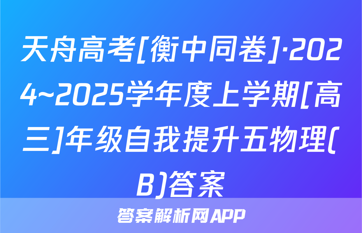 天舟高考[衡中同卷]·2024~2025学年度上学期[高三]年级自我提升五物理(B)答案