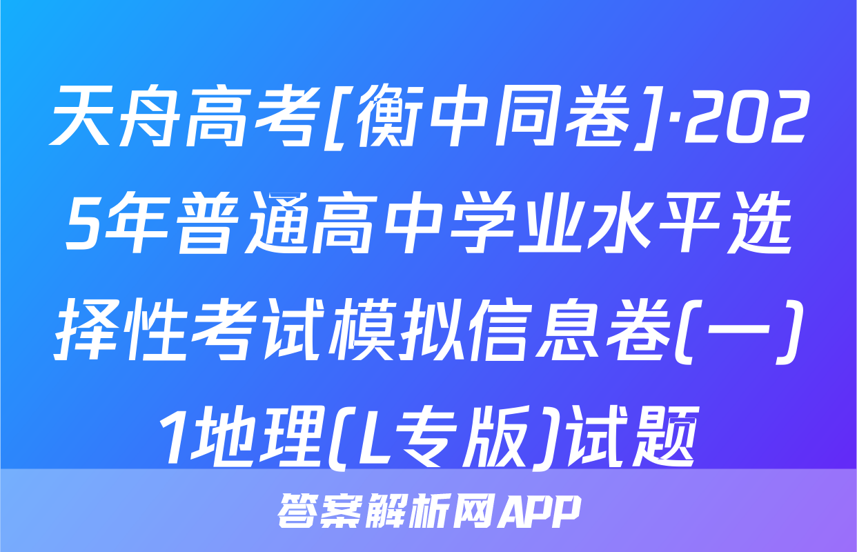 天舟高考[衡中同卷]·2025年普通高中学业水平选择性考试模拟信息卷(一)1地理(L专版)试题