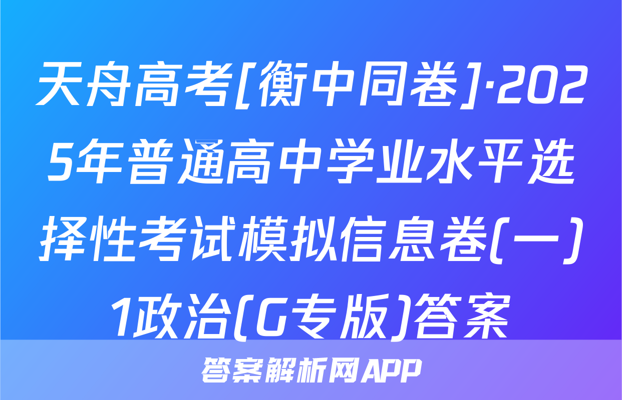 天舟高考[衡中同卷]·2025年普通高中学业水平选择性考试模拟信息卷(一)1政治(G专版)答案