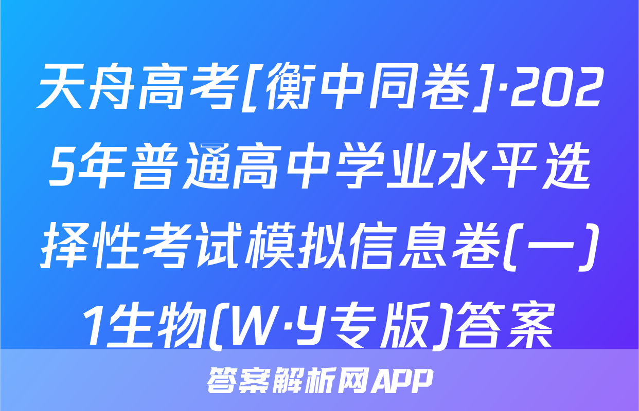 天舟高考[衡中同卷]·2025年普通高中学业水平选择性考试模拟信息卷(一)1生物(W·Y专版)答案