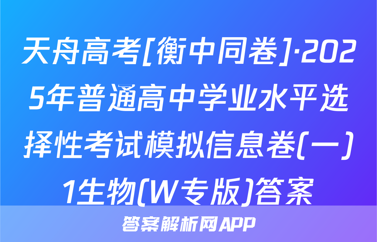天舟高考[衡中同卷]·2025年普通高中学业水平选择性考试模拟信息卷(一)1生物(W专版)答案