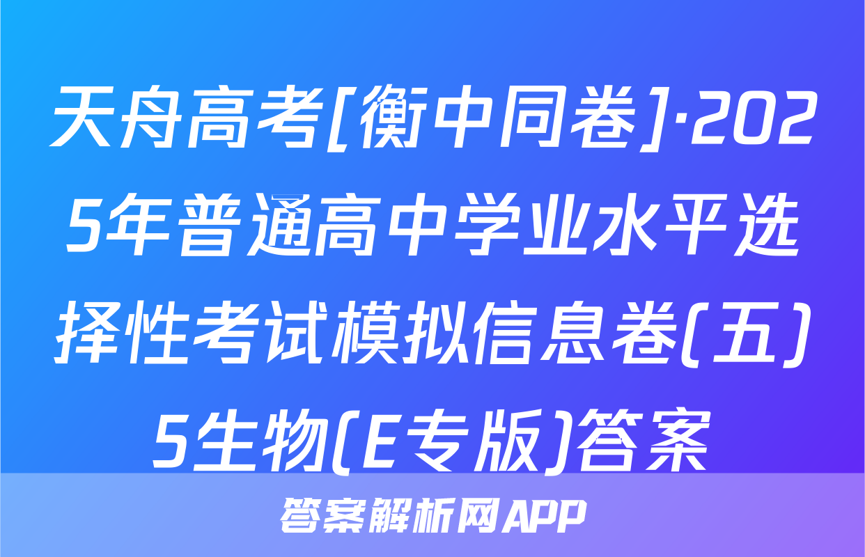 天舟高考[衡中同卷]·2025年普通高中学业水平选择性考试模拟信息卷(五)5生物(E专版)答案