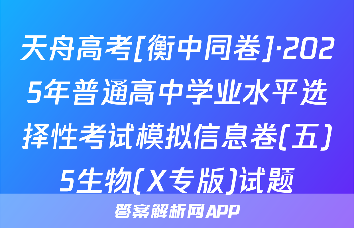天舟高考[衡中同卷]·2025年普通高中学业水平选择性考试模拟信息卷(五)5生物(X专版)试题
