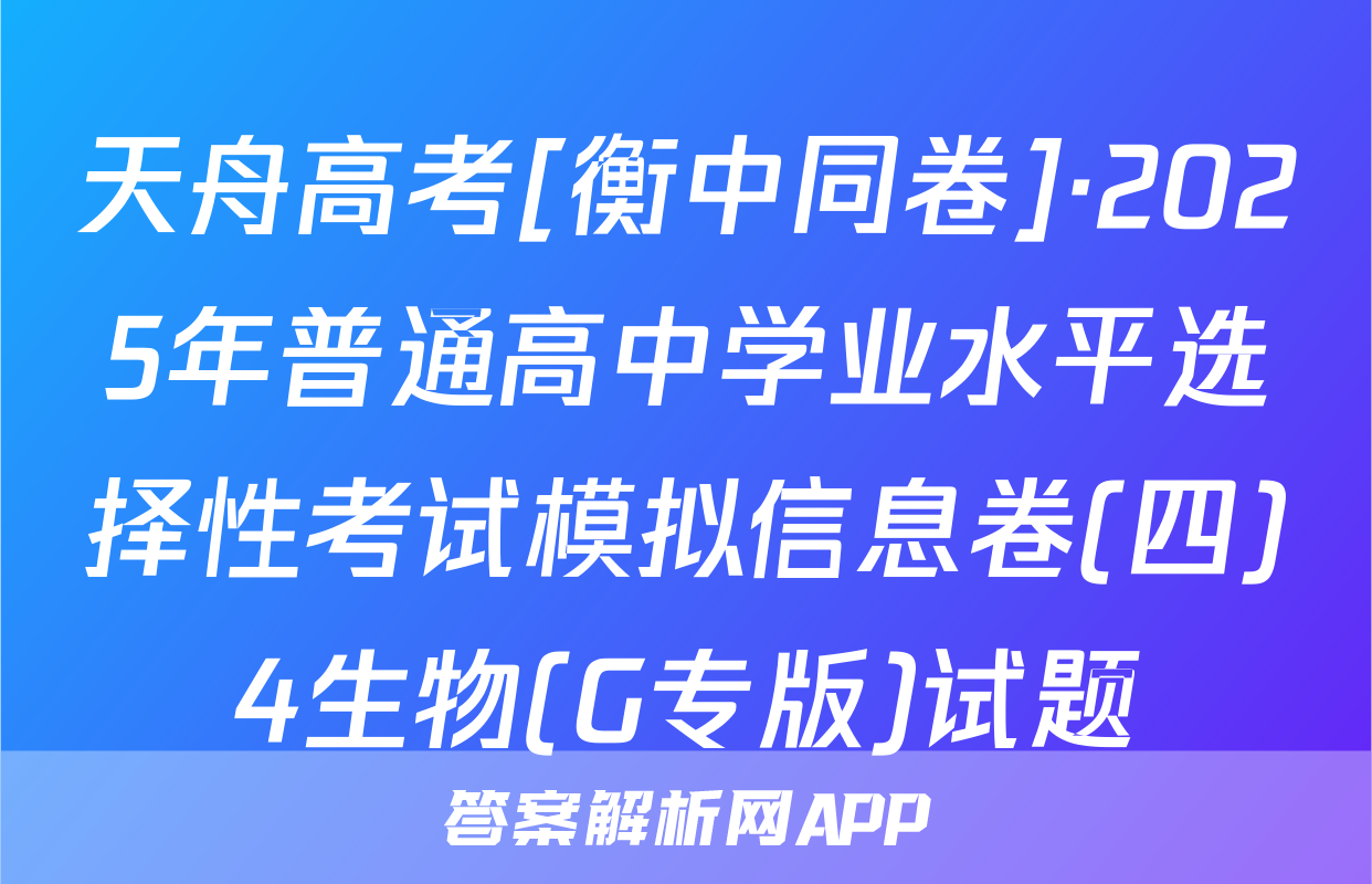 天舟高考[衡中同卷]·2025年普通高中学业水平选择性考试模拟信息卷(四)4生物(G专版)试题