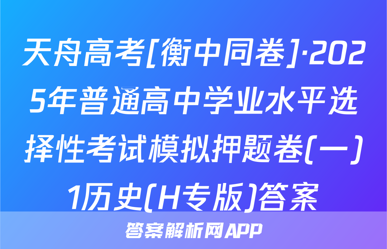 天舟高考[衡中同卷]·2025年普通高中学业水平选择性考试模拟押题卷(一)1历史(H专版)答案