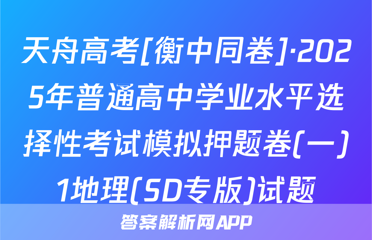 天舟高考[衡中同卷]·2025年普通高中学业水平选择性考试模拟押题卷(一)1地理(SD专版)试题