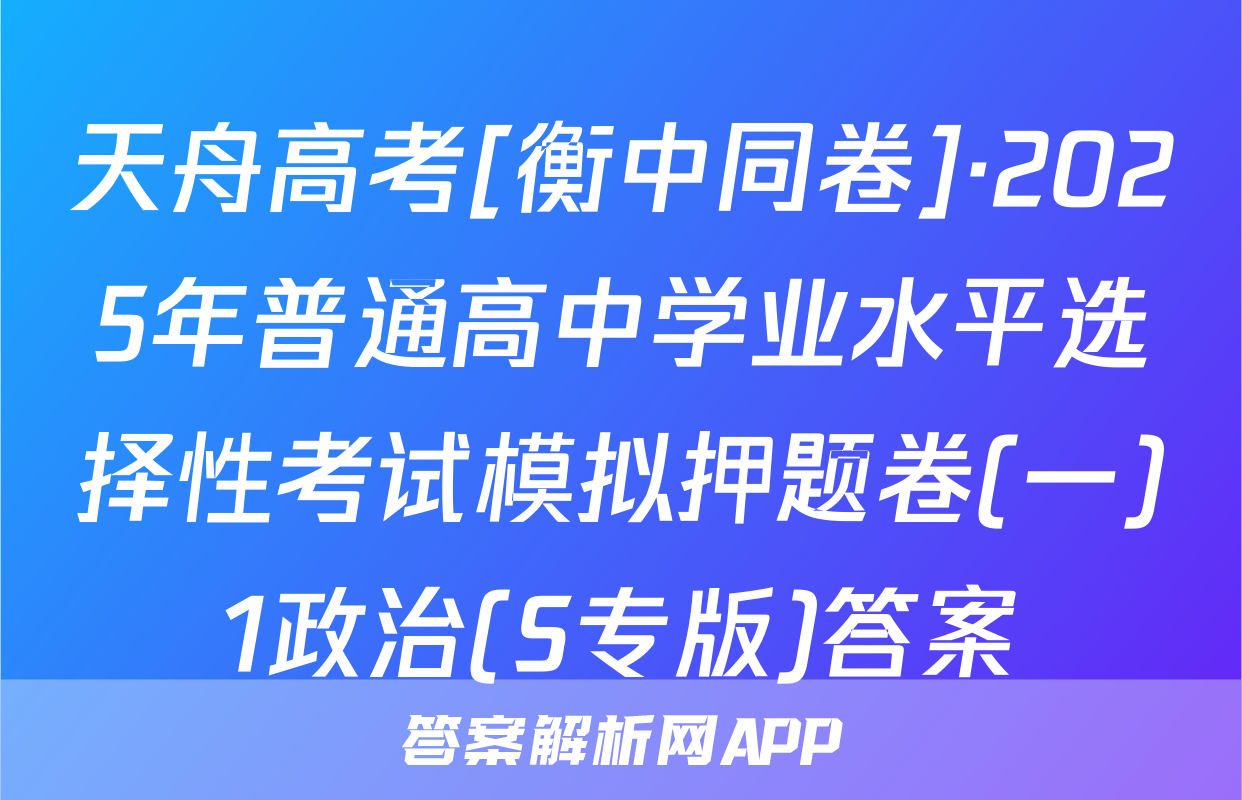 天舟高考[衡中同卷]·2025年普通高中学业水平选择性考试模拟押题卷(一)1政治(S专版)答案