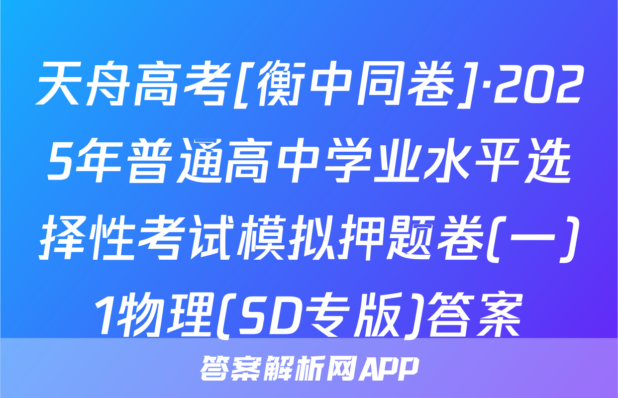 天舟高考[衡中同卷]·2025年普通高中学业水平选择性考试模拟押题卷(一)1物理(SD专版)答案