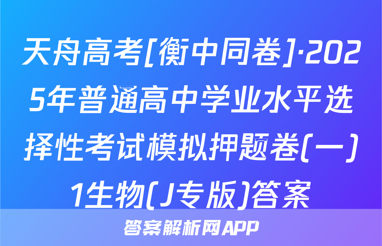 天舟高考[衡中同卷]·2025年普通高中学业水平选择性考试模拟押题卷(一)1生物(J专版)答案