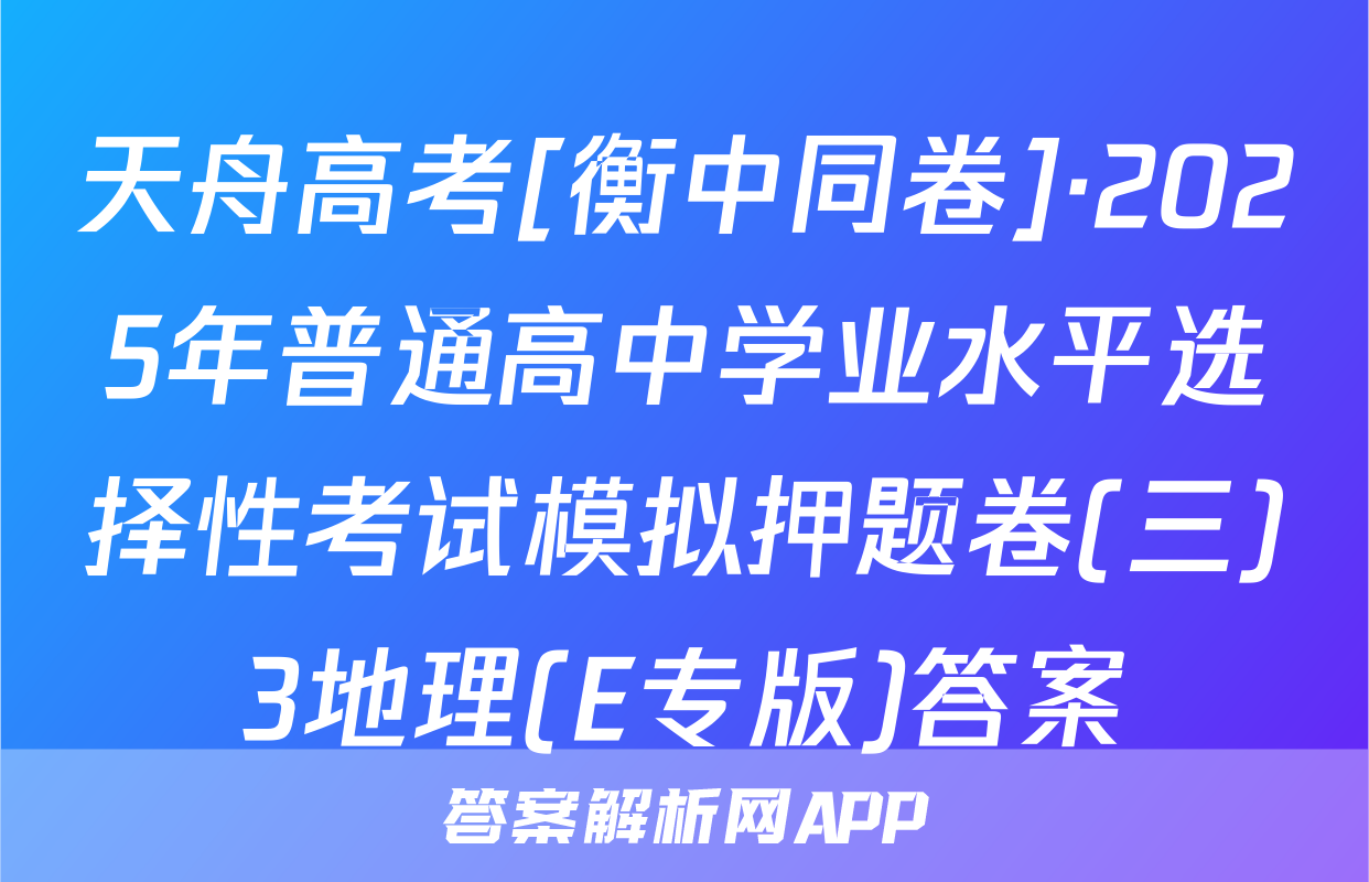 天舟高考[衡中同卷]·2025年普通高中学业水平选择性考试模拟押题卷(三)3地理(E专版)答案