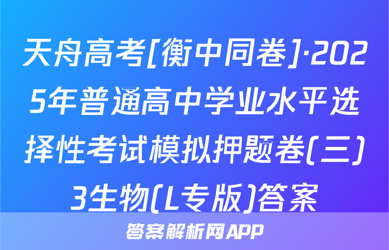天舟高考[衡中同卷]·2025年普通高中学业水平选择性考试模拟押题卷(三)3生物(L专版)答案