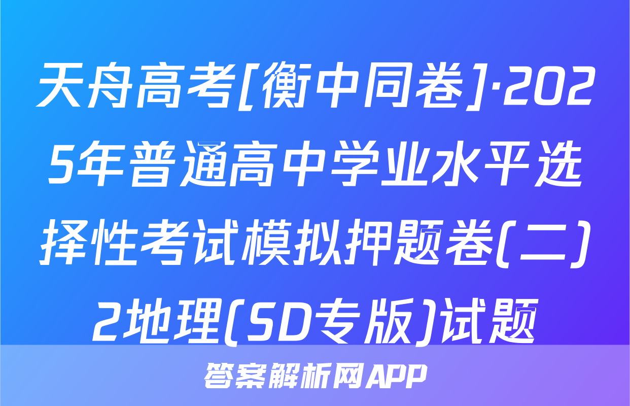 天舟高考[衡中同卷]·2025年普通高中学业水平选择性考试模拟押题卷(二)2地理(SD专版)试题