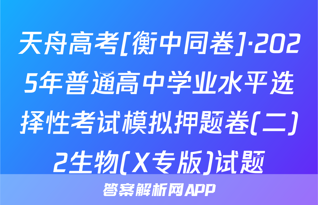 天舟高考[衡中同卷]·2025年普通高中学业水平选择性考试模拟押题卷(二)2生物(X专版)试题