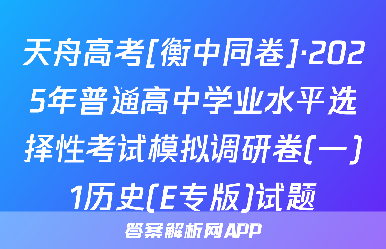 天舟高考[衡中同卷]·2025年普通高中学业水平选择性考试模拟调研卷(一)1历史(E专版)试题