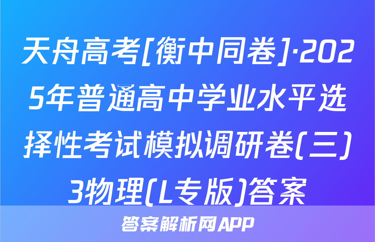 天舟高考[衡中同卷]·2025年普通高中学业水平选择性考试模拟调研卷(三)3物理(L专版)答案