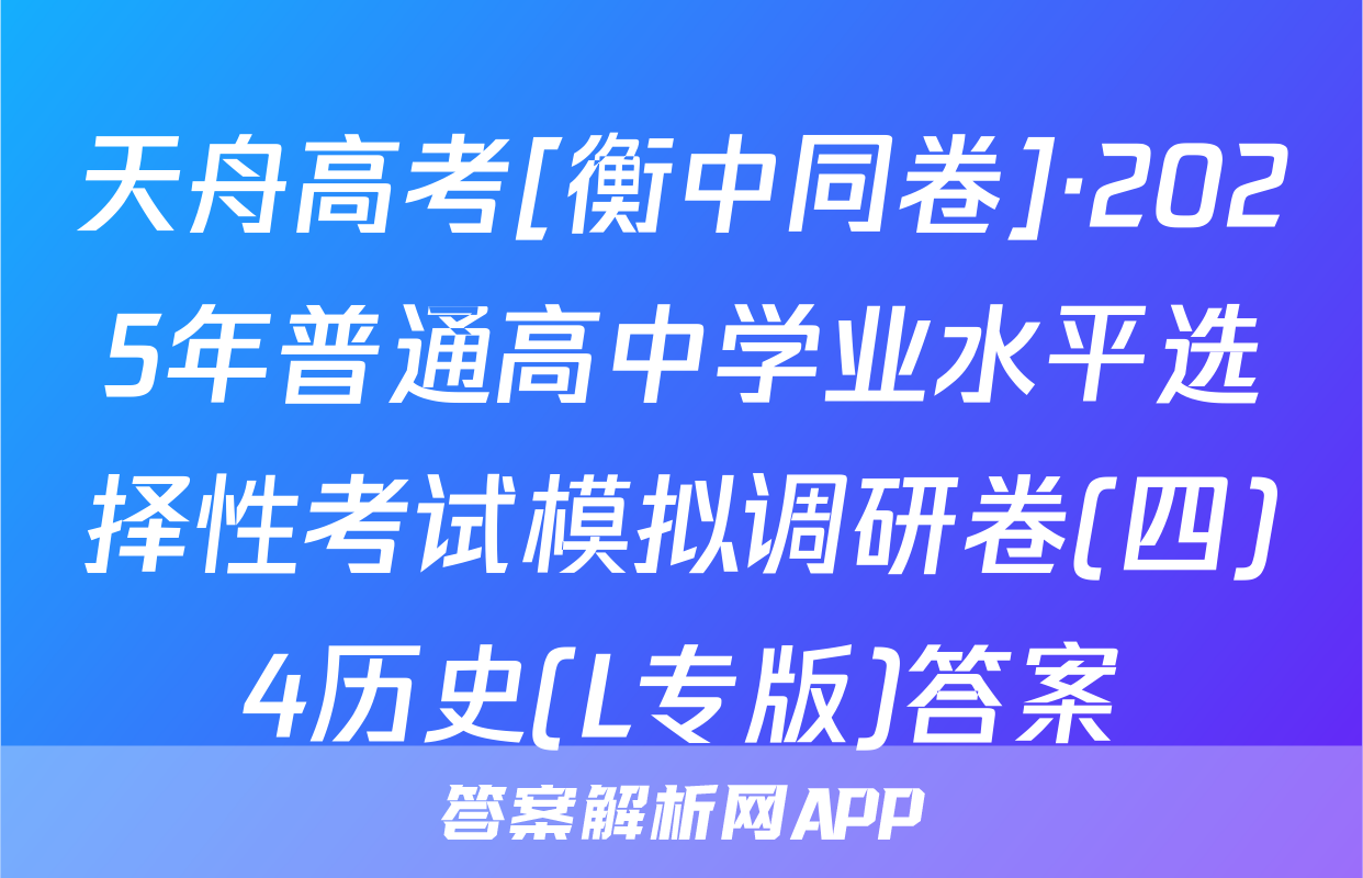 天舟高考[衡中同卷]·2025年普通高中学业水平选择性考试模拟调研卷(四)4历史(L专版)答案