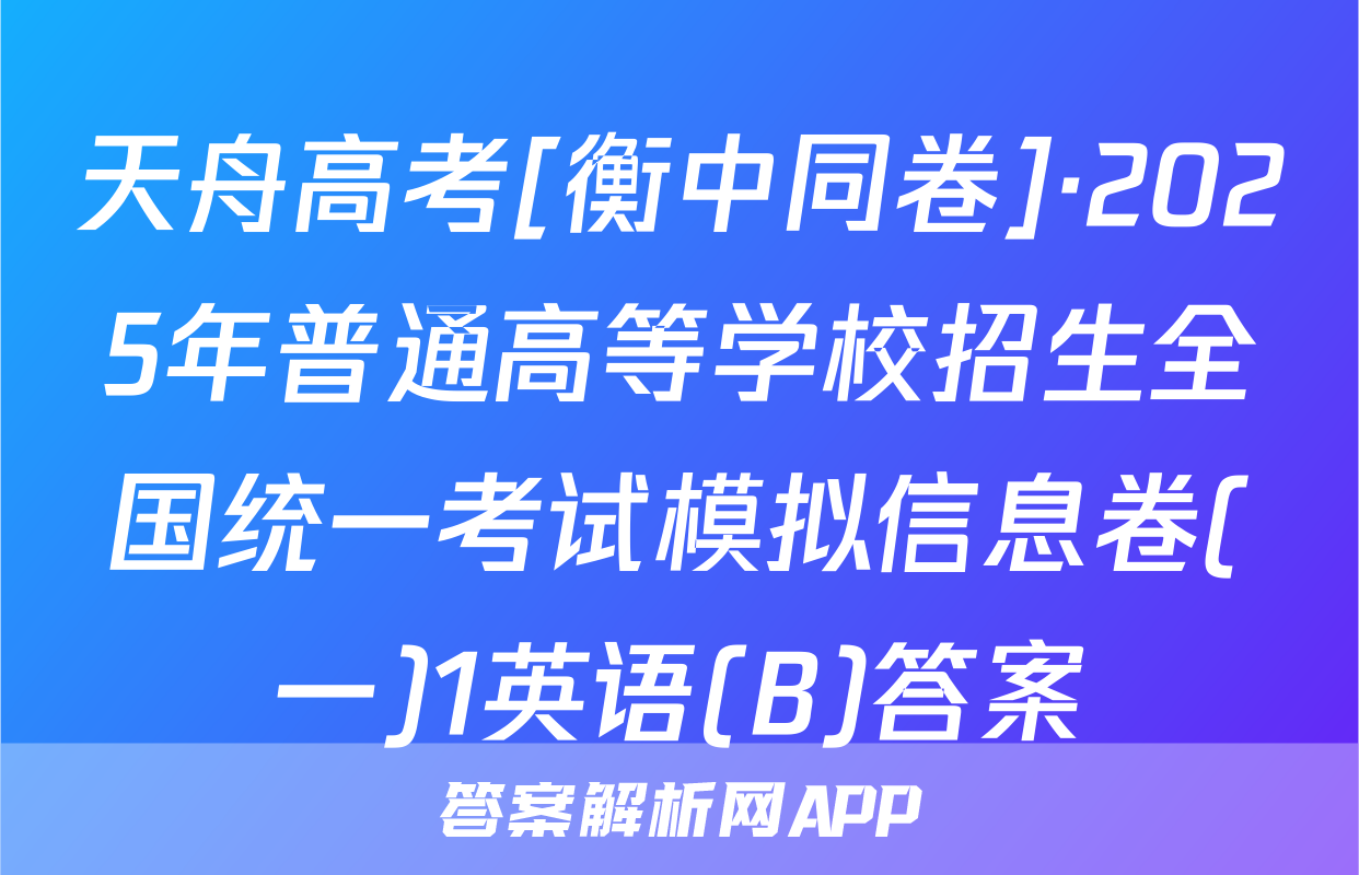 天舟高考[衡中同卷]·2025年普通高等学校招生全国统一考试模拟信息卷(一)1英语(B)答案