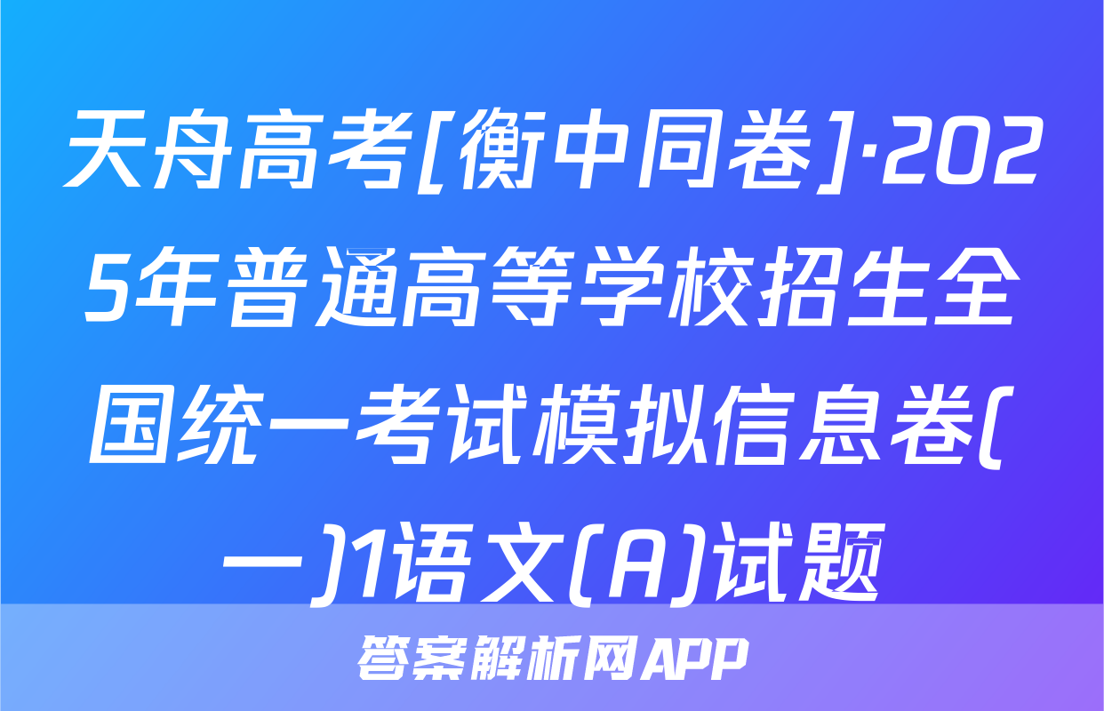 天舟高考[衡中同卷]·2025年普通高等学校招生全国统一考试模拟信息卷(一)1语文(A)试题