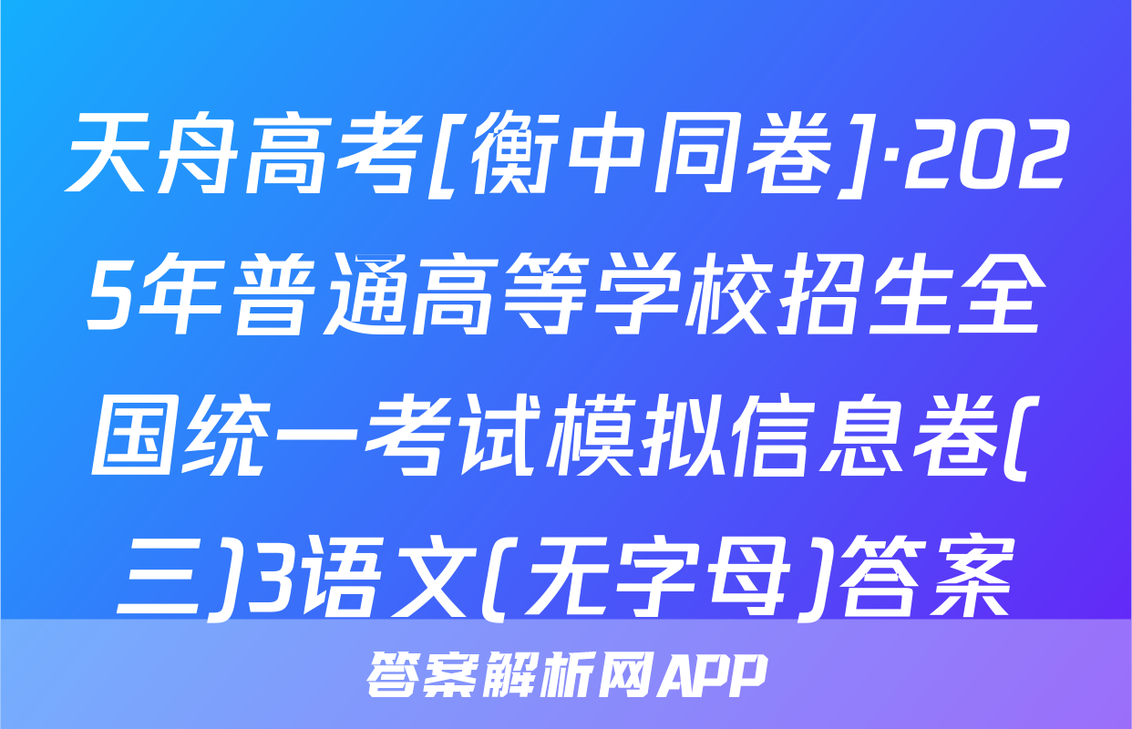 天舟高考[衡中同卷]·2025年普通高等学校招生全国统一考试模拟信息卷(三)3语文(无字母)答案