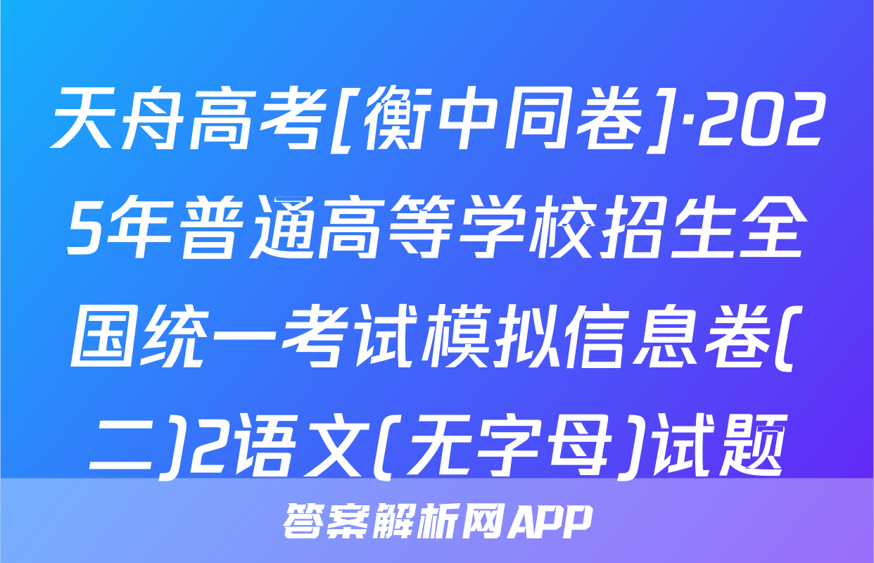 天舟高考[衡中同卷]·2025年普通高等学校招生全国统一考试模拟信息卷(二)2语文(无字母)试题