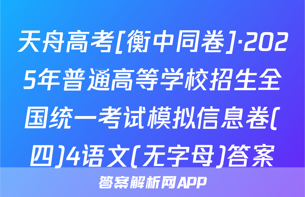 天舟高考[衡中同卷]·2025年普通高等学校招生全国统一考试模拟信息卷(四)4语文(无字母)答案