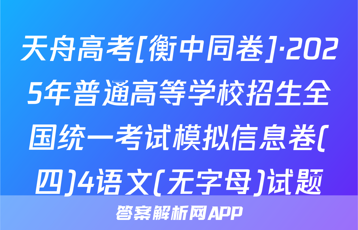天舟高考[衡中同卷]·2025年普通高等学校招生全国统一考试模拟信息卷(四)4语文(无字母)试题