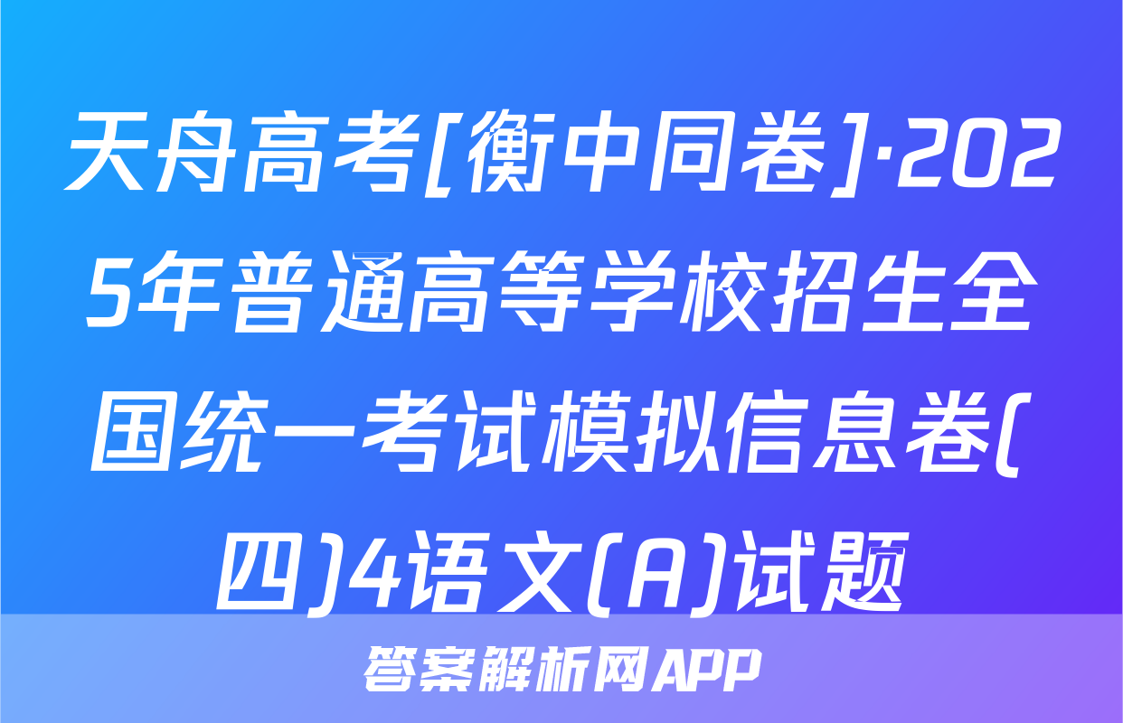 天舟高考[衡中同卷]·2025年普通高等学校招生全国统一考试模拟信息卷(四)4语文(A)试题