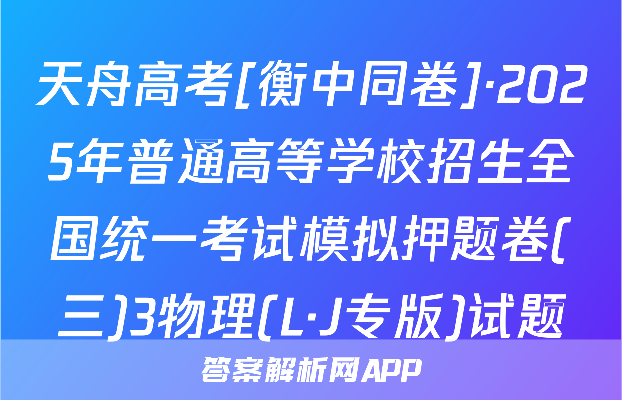 天舟高考[衡中同卷]·2025年普通高等学校招生全国统一考试模拟押题卷(三)3物理(L·J专版)试题
