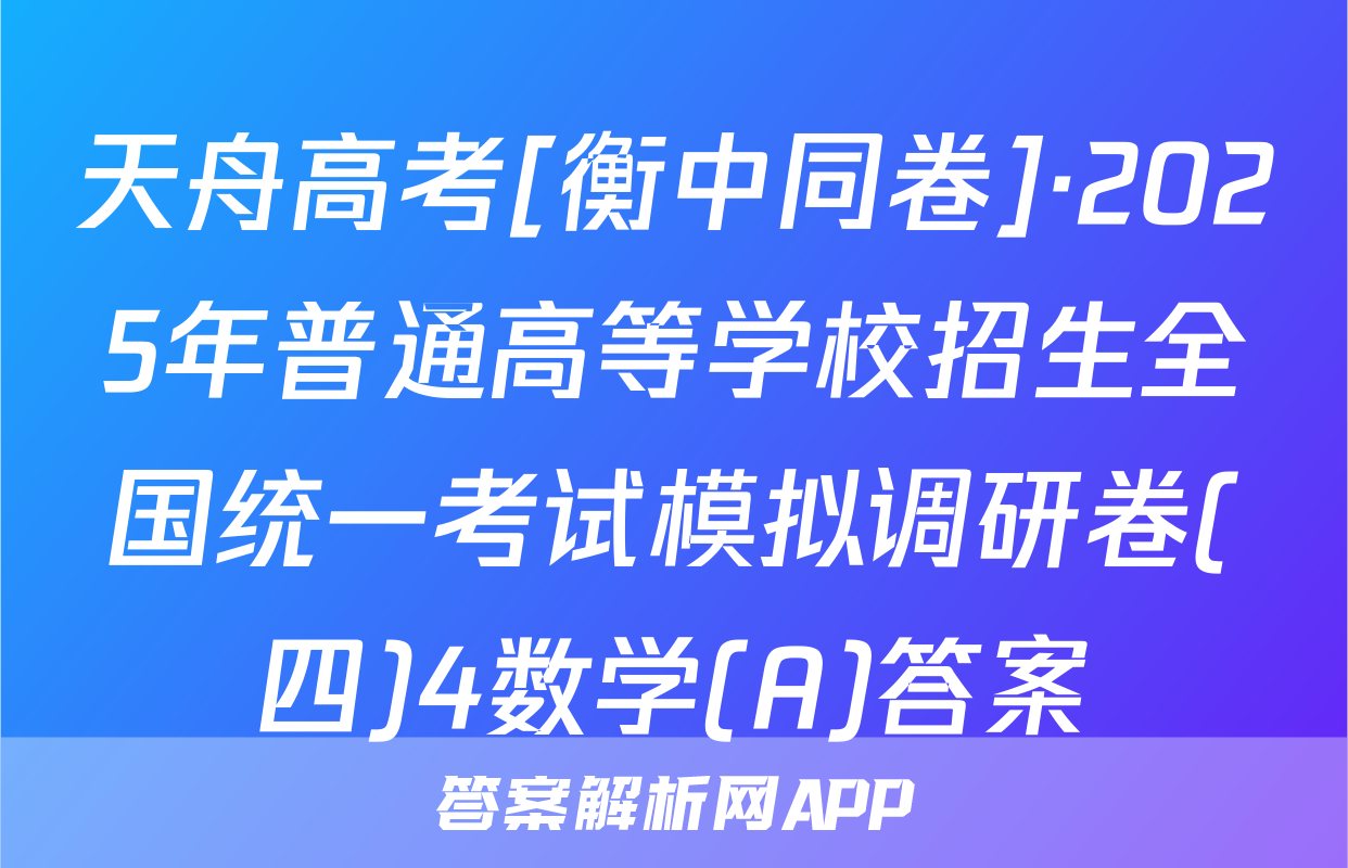 天舟高考[衡中同卷]·2025年普通高等学校招生全国统一考试模拟调研卷(四)4数学(A)答案