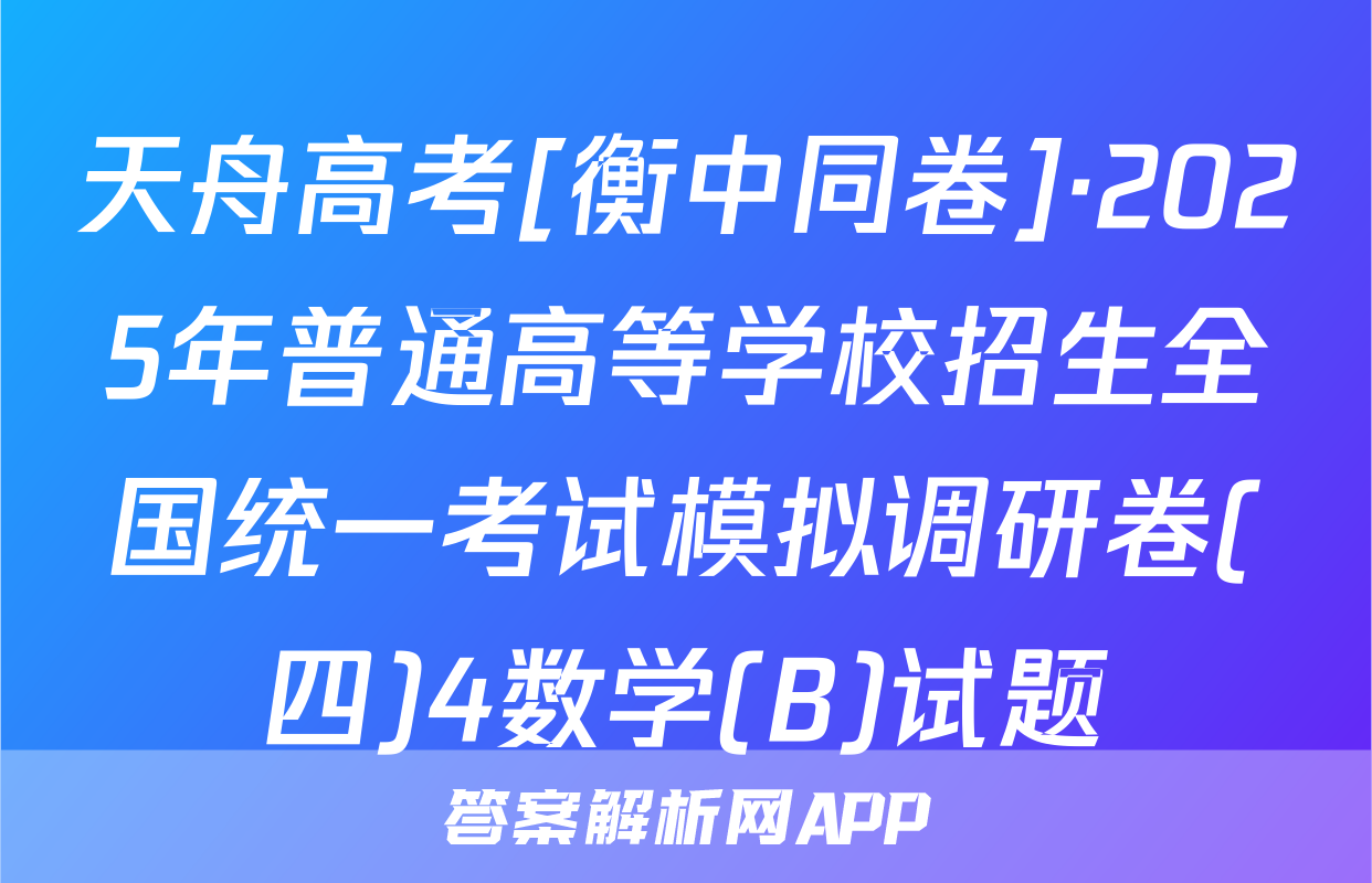 天舟高考[衡中同卷]·2025年普通高等学校招生全国统一考试模拟调研卷(四)4数学(B)试题