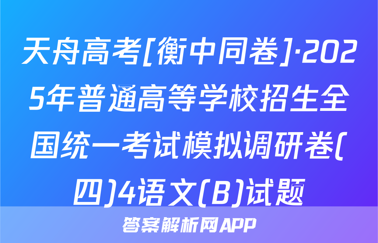天舟高考[衡中同卷]·2025年普通高等学校招生全国统一考试模拟调研卷(四)4语文(B)试题