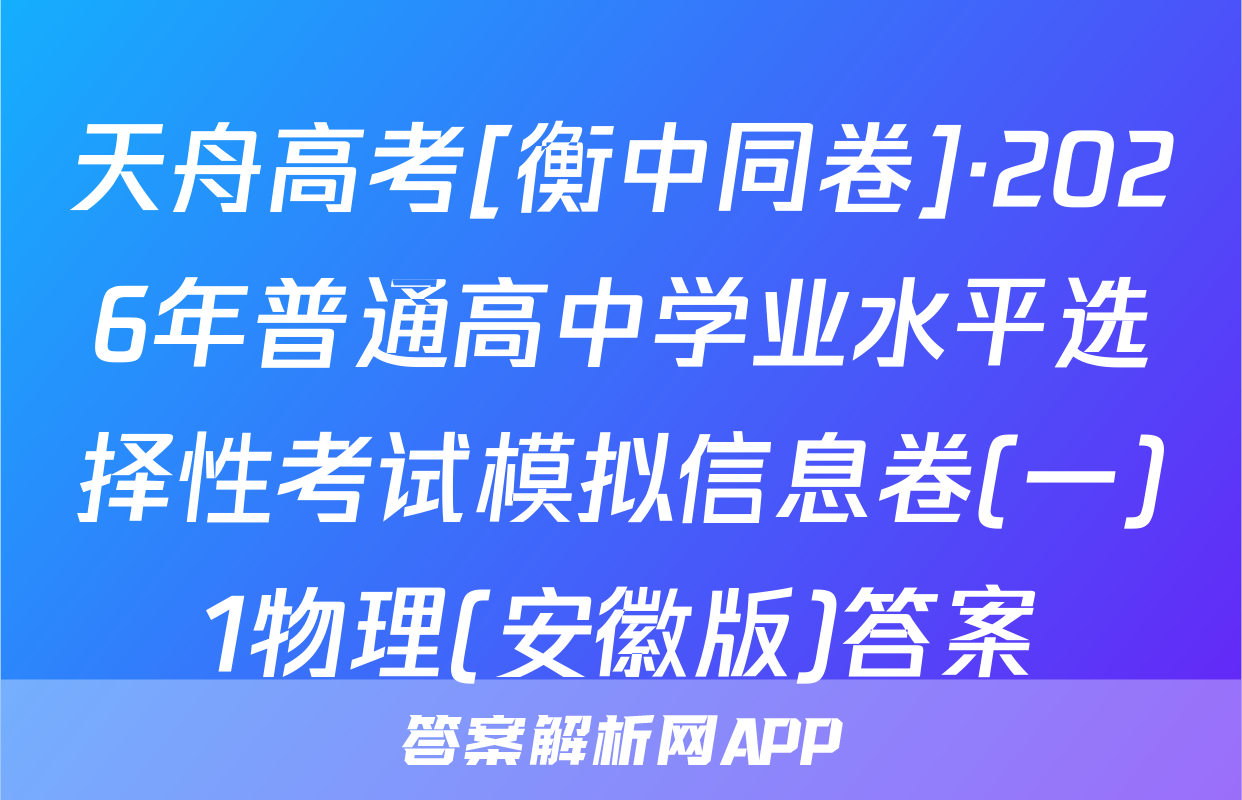 天舟高考[衡中同卷]·2026年普通高中学业水平选择性考试模拟信息卷(一)1物理(安徽版)答案