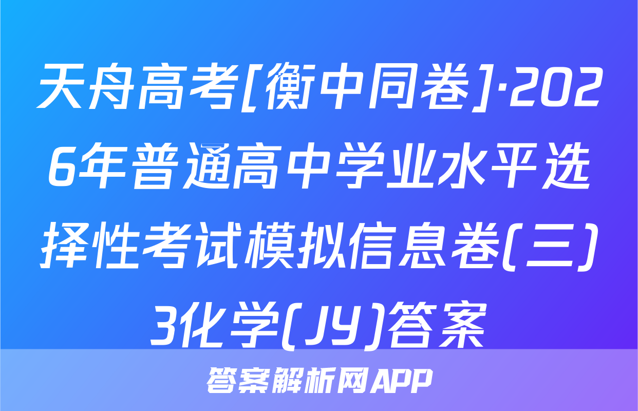 天舟高考[衡中同卷]·2026年普通高中学业水平选择性考试模拟信息卷(三)3化学(JY)答案